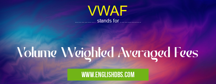 VWAF means Volume Weighted Averaged Fees VWAF