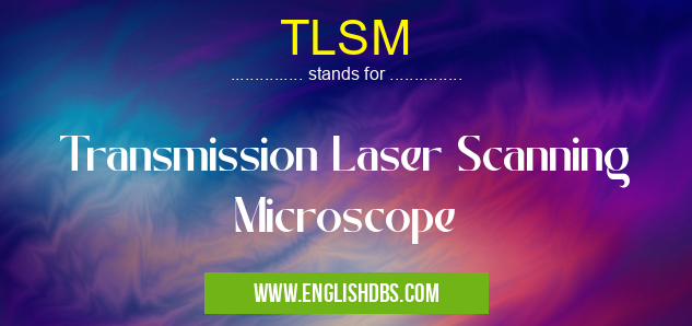 TLSM means Transmission Laser Scanning Microscope TLSM