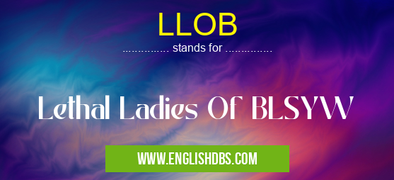 LLOB means Lethal Ladies Of BLSYW LLOB