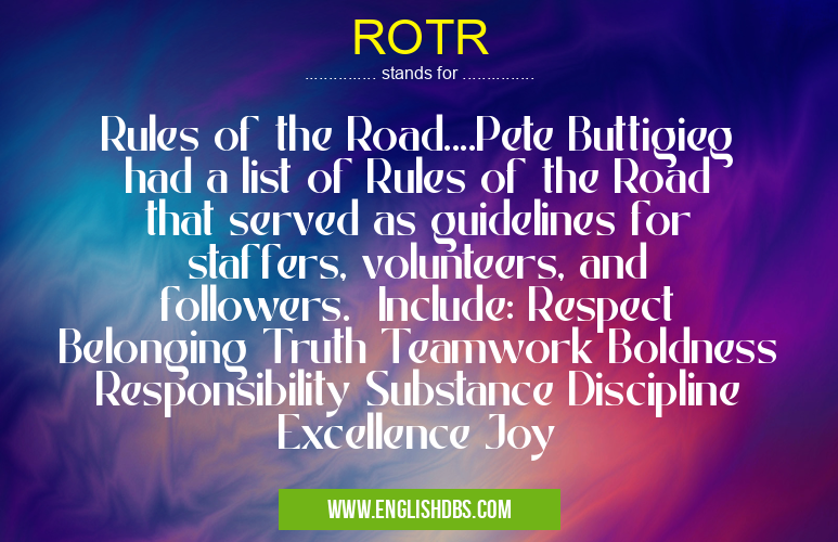 ROTR means Rules of the Road....Pete Buttigieg had a list of Rules of the Road that served as guidelines for staffers, volunteers, and followers. Include: Respect Belonging Truth Teamwork Boldness Responsibility Substance Discipline Excellence Joy ROTR