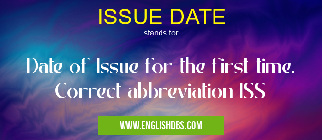 ISSUE DATE means Date of Issue for the first time. Correct abbreviation ISS ISSUE DATE