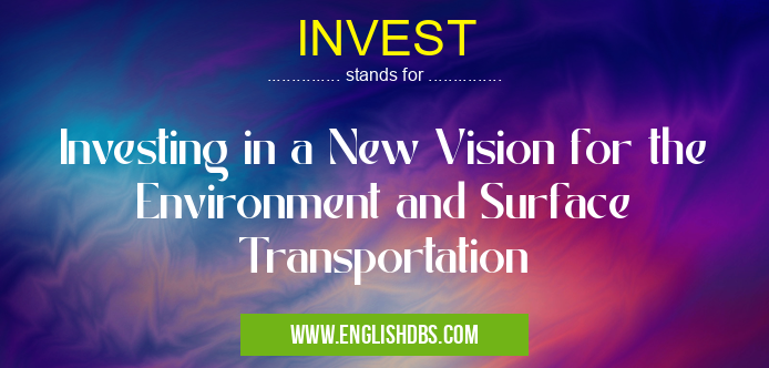 INVEST means Investing in a New Vision for the Environment and Surface Transportation INVEST