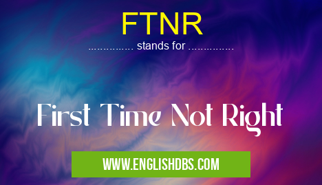 FTNR means First Time Not Right FTNR