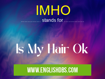 IMHO means Is My Hair Ok IMHO