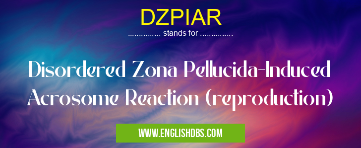 DZPIAR means Disordered Zona Pellucida-Induced Acrosome Reaction (reproduction) DZPIAR