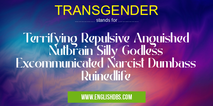 TRANSGENDER means Terrifying Repulsive Anguished Nutbrain Silly Godless Excommunicated Narcist Dumbass Ruinedlife TRANSGENDER