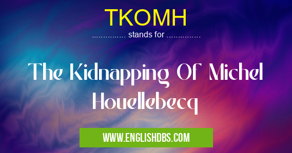 TKOMH means The Kidnapping Of Michel Houellebecq TKOMH