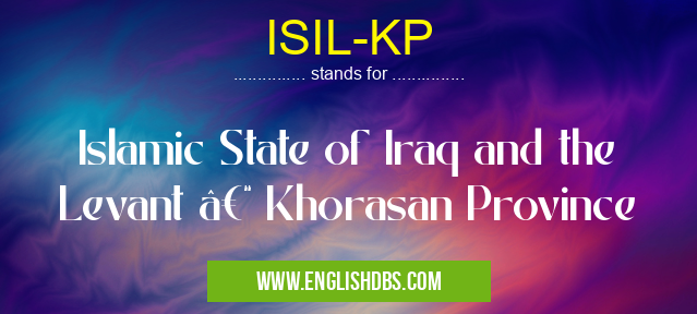 ISIL-KP means Islamic State of Iraq and the Levant – Khorasan Province ISIL-KP