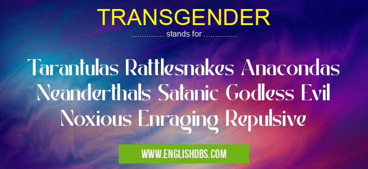 TRANSGENDER means Tarantulas Rattlesnakes Anacondas Neanderthals Satanic Godless Evil Noxious Enraging Repulsive TRANSGENDER