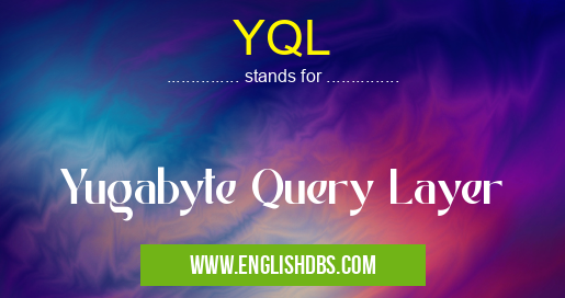 YQL means Yugabyte Query Layer YQL