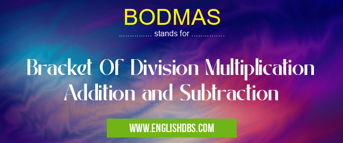 BODMAS means Bracket Of Division Multiplication Addition and Subtraction BODMAS