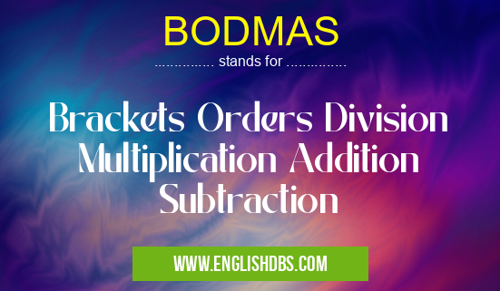 BODMAS means Brackets Orders Division Multiplication Addition Subtraction BODMAS
