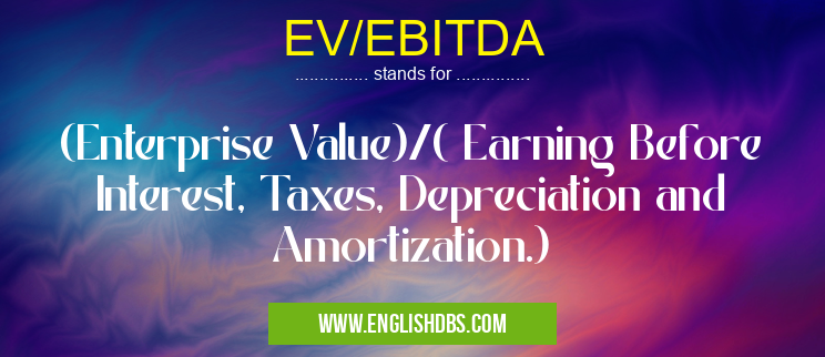 EV/EBITDA means (Enterprise Value)/( Earning Before Interest, Taxes, Depreciation and Amortization.) EV/EBITDA