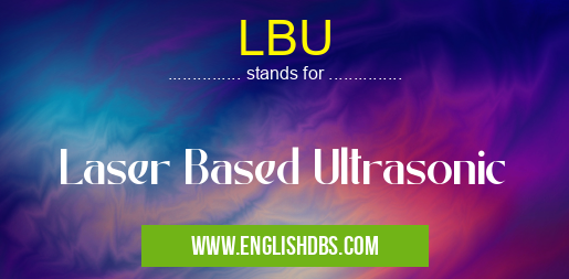 LBU means Laser Based Ultrasonic LBU