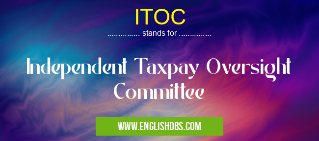 ITOC means Independent Taxpay Oversight Committee ITOC