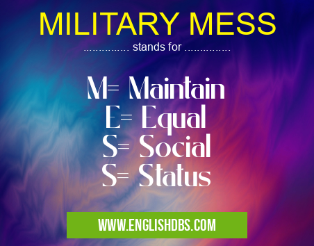 MILITARY MESS means M= Maintain
E= Equal
S= Social
S= Status MILITARY MESS