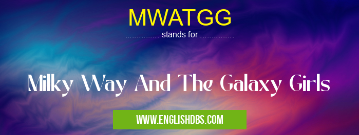 MWATGG means Milky Way And The Galaxy Girls MWATGG