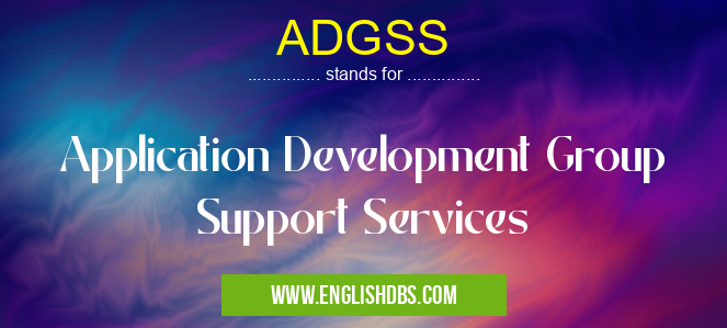 ADGSS means Application Development Group Support Services ADGSS