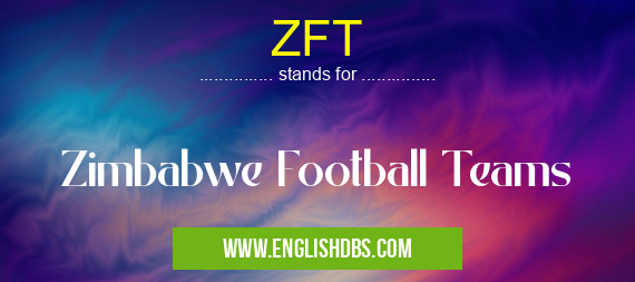 ZFT means Zimbabwe Football Teams ZFT