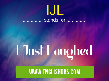 IJL means I Just Laughed IJL
