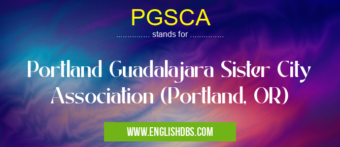 PGSCA means Portland Guadalajara Sister City Association (Portland, OR) PGSCA