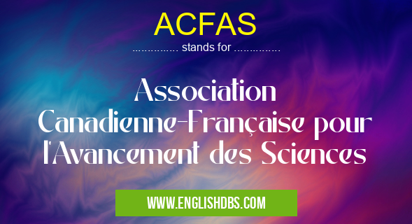 ACFAS means Association Canadienne-Française pour l'Avancement des Sciences ACFAS