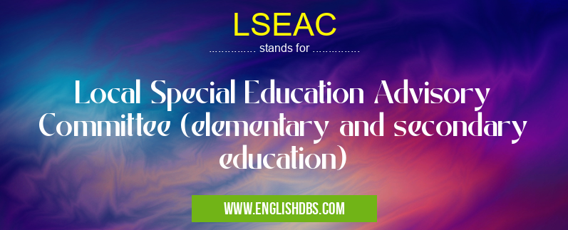 LSEAC means Local Special Education Advisory Committee (elementary and secondary education) LSEAC