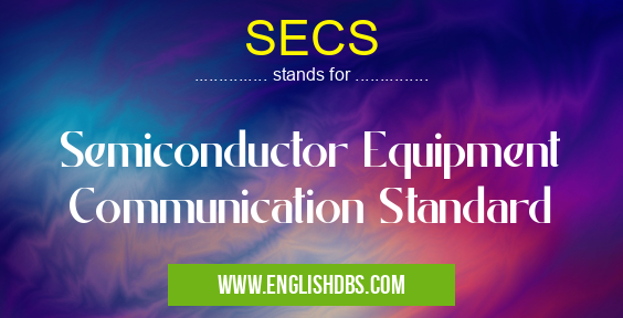 SECS means Semiconductor Equipment Communication Standard SECS