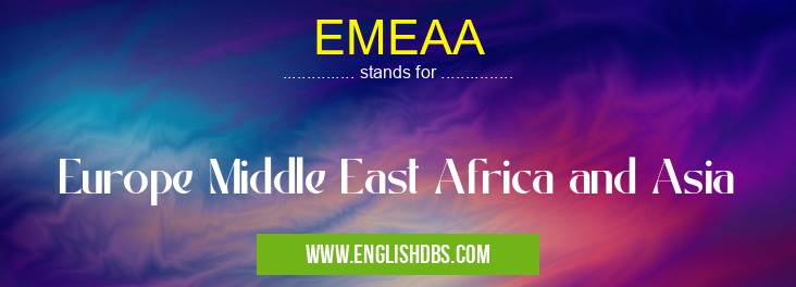 EMEAA means Europe Middle East Africa and Asia EMEAA