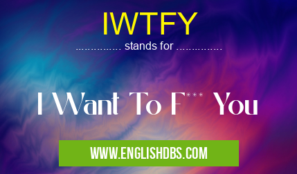IWTFY means I Want To F*** You IWTFY