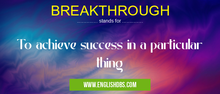 BREAKTHROUGH means To achieve success in a particular thing BREAKTHROUGH