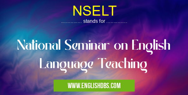 NSELT means National Seminar on English Language Teaching NSELT