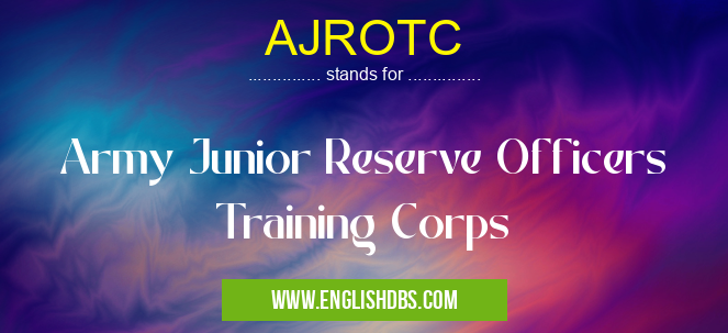 AJROTC means Army Junior Reserve Officers Training Corps AJROTC