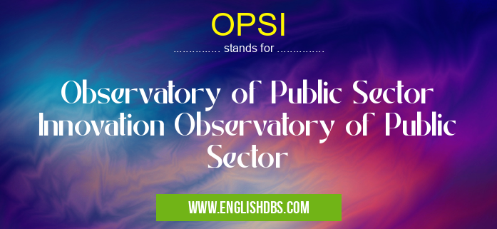 OPSI means Observatory of Public Sector Innovation Observatory of Public Sector OPSI