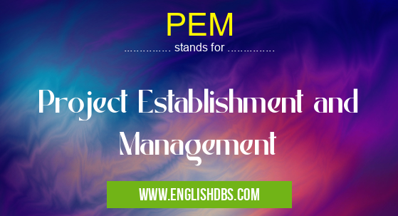 PEM means Project Establishment and Management PEM