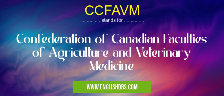 CCFAVM means Confederation of Canadian Faculties of Agriculture and Veterinary Medicine CCFAVM