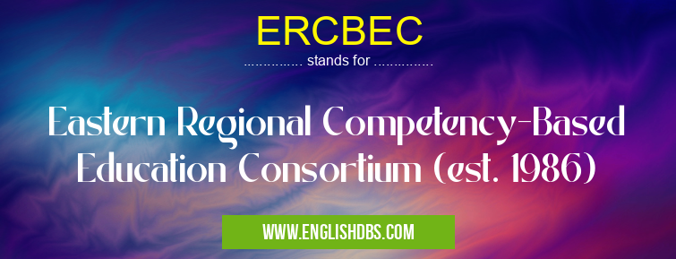 ERCBEC means Eastern Regional Competency-Based Education Consortium (est. 1986) ERCBEC