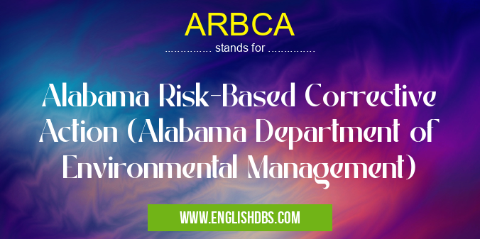 ARBCA means Alabama Risk-Based Corrective Action (Alabama Department of Environmental Management) ARBCA