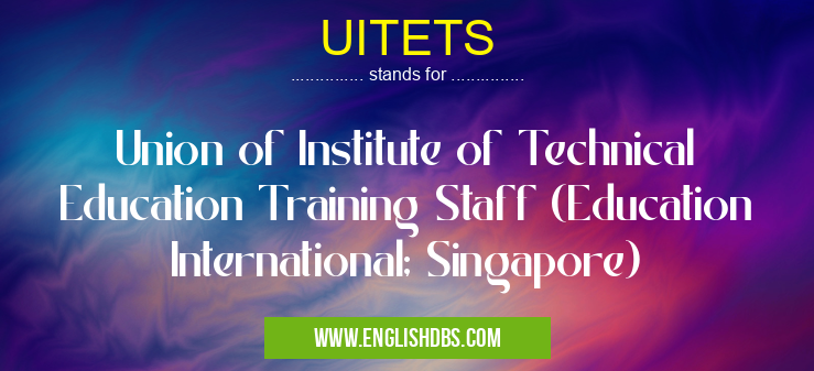 UITETS means Union of Institute of Technical Education Training Staff (Education International; Singapore) UITETS