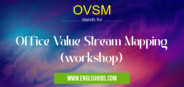 OVSM means Office Value Stream Mapping (workshop) OVSM