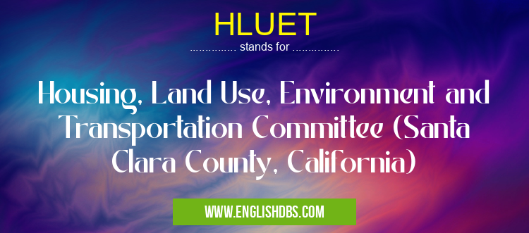 HLUET means Housing, Land Use, Environment and Transportation Committee (Santa Clara County, California) HLUET