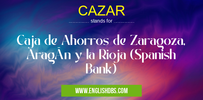 CAZAR means Caja de Ahorros de Zaragoza, Aragón y la Rioja (Spanish Bank) CAZAR