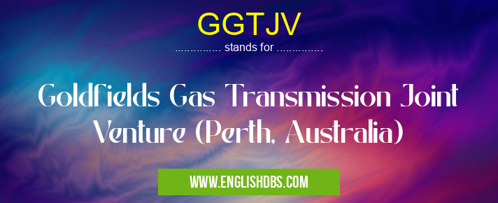 GGTJV means Goldfields Gas Transmission Joint Venture (Perth, Australia) GGTJV