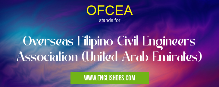 OFCEA means Overseas Filipino Civil Engineers Association (United Arab Emirates) OFCEA