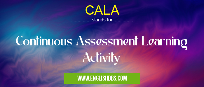 CALA means Continuous Assessment Learning Activity CALA