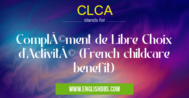 CLCA means Complément de Libre Choix d'Activité (French childcare benefit) CLCA