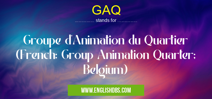 GAQ means Groupe d'Animation du Quartier (French: Group Animation Quarter; Belgium) GAQ
