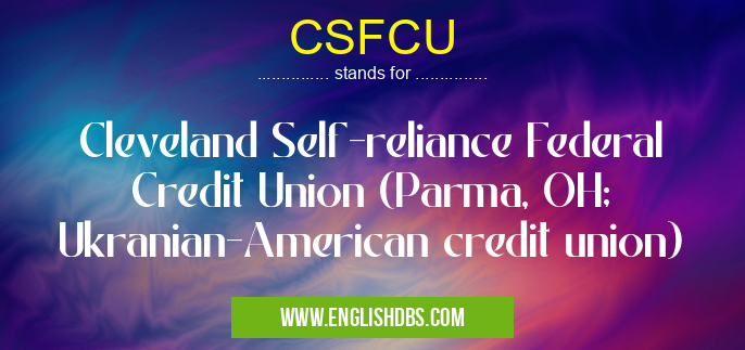 CSFCU means Cleveland Self-reliance Federal Credit Union (Parma, OH; Ukranian-American credit union) CSFCU