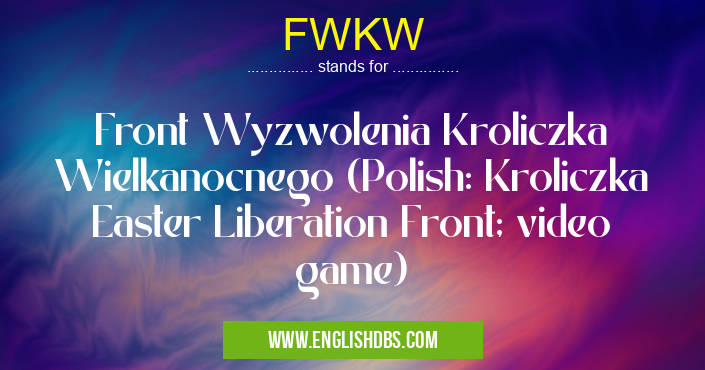 FWKW means Front Wyzwolenia Kroliczka Wielkanocnego (Polish: Kroliczka Easter Liberation Front; video game) FWKW