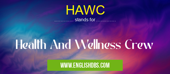 HAWC means Health And Wellness Crew HAWC